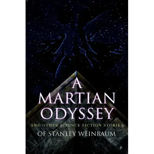 A Martian Odyssey and Other Science Fiction Stories of Stanley Weinbaum: Valley of Dreams, Flight on Titan, Parasite Planet, The Lotus Eaters, The Pla