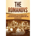 The Romanovs: A Captivating Guide to the Last Imperial Dynasty to Rule Russia and the Impact the Romanov Family Had on Russian Histo