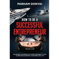 How to be a Successful Entrepreneur: The mindset and practical steps you need to take to become successful in business and life