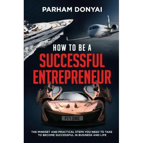How to be a Successful Entrepreneur: The mindset and practical steps you need to take to become successful in business and life