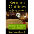 Sermon Outlines for Busy Pastors: Mothers and Fathers Day Sermons