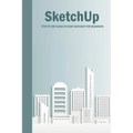 SketchUp: Step By Step Guide To Start SketchUp For Beginners: SketchUp Book
