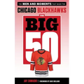 The Big 50: Chicago Blackhawks: The Men and Moments That Made the Chicago Blackhawks
