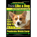 Pembroke Welsh Corgi, Pembroke Welsh Corgi Training AAA AKC: Think Like a Dog, But Don't Eat Your Poop! - Breed Expert Dog Training: Here's EXACTLY Ho