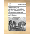 Some Thoughts Concerning Education. by Mr. John Locke. the Fifth Edition Enlarged.