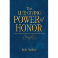 The Life-Giving Power of Honor: Unleash the Power that Can Transform Your World