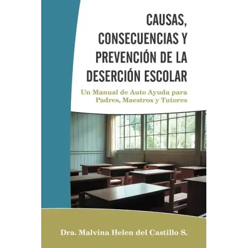 Causas, Consecuencias Y Prevención de la Deserción Escolar: Un Manual de Auto Ayuda para Padres, Maestros y Tutores