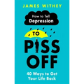 How to Tell Depression to Piss Off: 40 Ways to Get Your Life Back