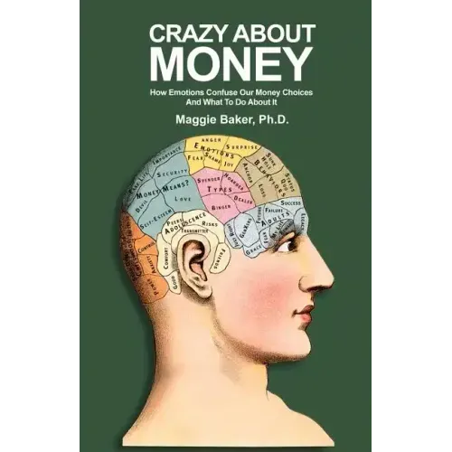 Crazy About Money: How Emotions Confuse Our Money Choices and What To Do About It