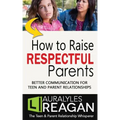How to Raise Respectful Parents: Better Communication for Teen and Parent Relationships