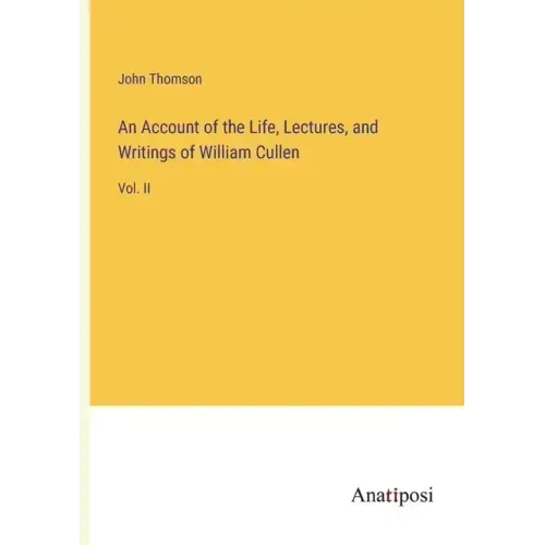 An Account of the Life, Lectures, and Writings of William Cullen: Vol. II
