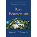 Base Ecumenism: Latin American Contributions to Ecumenical Praxis and Theology