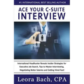 Ace Your C-Suite Interview: International Headhunter Reveals Insider Strategies for Executive Job Search, Tips to Master Interviewing, Negotiating