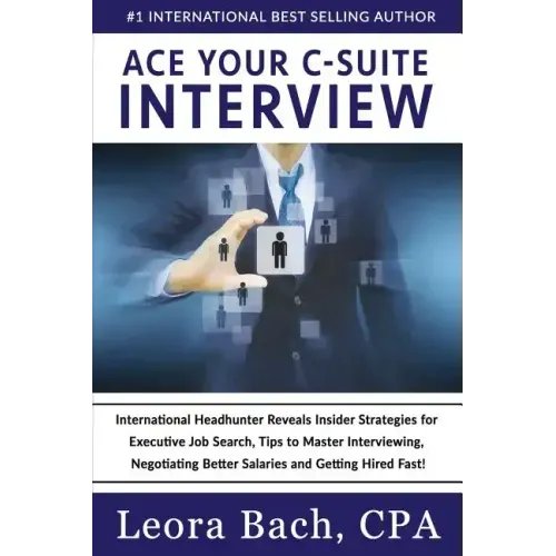 Ace Your C-Suite Interview: International Headhunter Reveals Insider Strategies for Executive Job Search, Tips to Master Interviewing, Negotiating