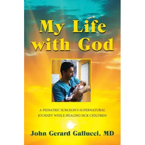 My Life with God: A Pediatric Surgeon's Supernatural Journey While Healing Sick Children