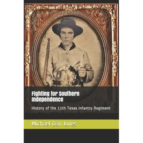 Fighting for Southern Independence: History of the 11th Texas Infantry Regiment