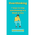 Overthinking: 7 ways to stop overthinking in a Week or less