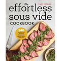 The Effortless Sous Vide Cookbook: 140 Recipes for Crafting Restaurant-Quality Meals Every Day