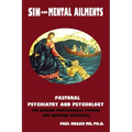 Sinful Behaviors and Mental Ailments: Pastoral Psychiatry and Psychology for Healing Professionals, Pastors and Inquiring Christians