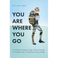 You Are Where You Go: A Traveler's Coming of Age Journey Through 70 Countries and 7 Continents During College