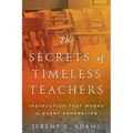 The Secrets of Timeless Teachers: Instruction that Works in Every Generation