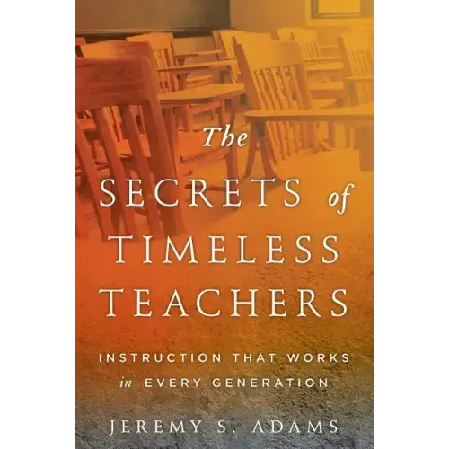 The Secrets of Timeless Teachers: Instruction that Works in Every Generation