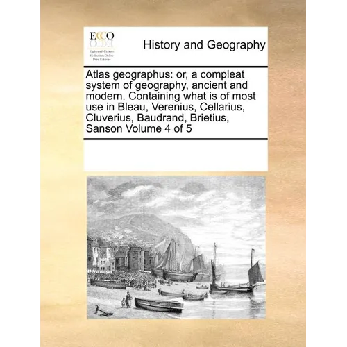 Atlas geographus: or, a compleat system of geography, ancient and modern. Containing what is of most use in Bleau, Verenius, Cellarius,