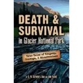 Death & Survival in Glacier National Park: True Tales of Tragedy, Courage, and Misadventure