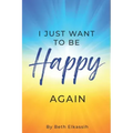 I Just Want To Be Happy Again: How to Find Yourself Again While Facing Life Struggles
