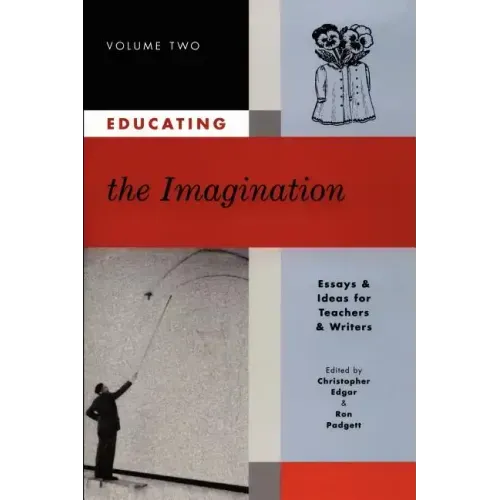 Educating the Imagination: Essays & Ideas for Teachers & Writers Volume Two