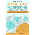 The Only Affiliate Marketing Book Worth Reading: Actionable Tips To Help You Reach A $10,000 Monthly Revenue Without Having A Website (Learn How To Av