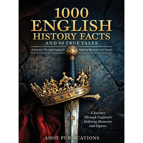1000 English History Facts and 50 True Tales: A Journey Through England's Defining Moments and Figures