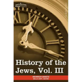 History of the Jews, Vol. III (in Six Volumes): From the Revolt Against the Zendik (511 C.E.) to the Capture of St. Jean D'Acre by the Mahometans (129