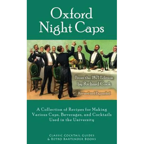 Oxford Night Caps: A Collection of Recipes for Making Various Cups, Beverages, and Cocktails Used in the University
