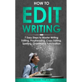 How to Edit Writing: 7 Easy Steps to Master Writing Editing, Proofreading, Copy Editing, Spelling, Grammar & Punctuation