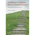 A History of Platform Mound Ceremonialism: Finding Meaning in Elevated Ground