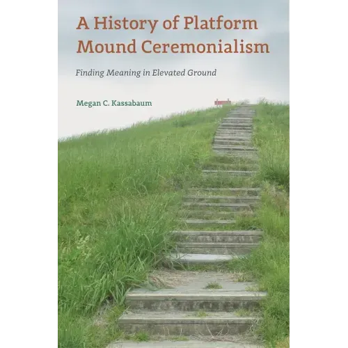 A History of Platform Mound Ceremonialism: Finding Meaning in Elevated Ground