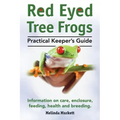 Red Eyed Tree Frogs. Practical Keeper's Guide for Red Eyed Three Frogs. Information on Care, Housing, Feeding and Breeding.
