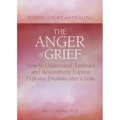 The Anger of Grief: How to Understand, Embrace, and Restoratively Express Explosive Emotions After a Loss