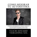 Cómo Mejorar Tú AUTOESTIMA: Aprende a Programar Tú Mente y Enfocar tus Pensamientos Para Conquistar todo lo que te Propones en la Vida