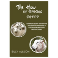 The How of Raising Sheep: Complete Guide on How to Successfully Manage a Flock with Practical Instructions