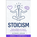 Stoicism: Timeless Wisdom and Tools for Emotional Resilience and Positivity - Extended Version
