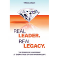 Real Leader. Real Legacy: The Power of Leadership at Every Stage of Your Working Life