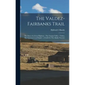 The Valdez-Fairbanks Trail: The Story of a Great Highway: The Tanana Valley - Valdez, The Gateway to an Empire: a Guide for The Alaska Traveler