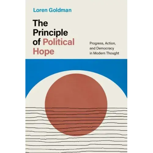 The Principle of Political Hope: Progress, Action, and Democracy in Modern Thought