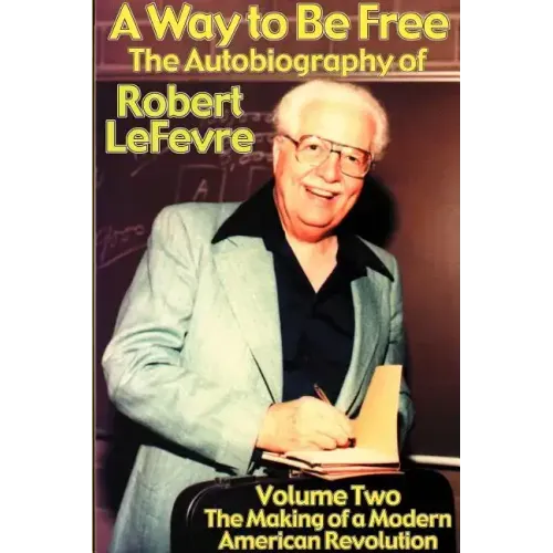 A Way to Be Free, the Autobiography of Robert LeFevre: Volume 2, the Making of a Modern American Revolution