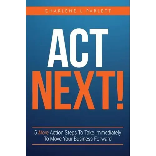 Act Next!: 5 More Action Steps To Take Immediately To Move Your Business Forward