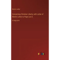 Concerning Christian Liberty; with Letter of Martin Luther to Pope Leo X.: in large print