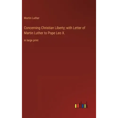 Concerning Christian Liberty; with Letter of Martin Luther to Pope Leo X.: in large print
