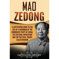 Mao Zedong: A Captivating Guide to the Life of a Chairman of the Communist Party of China, the Cultural Revolution and the Political Theory of Maoism